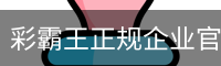 彩霸王正规企业官网